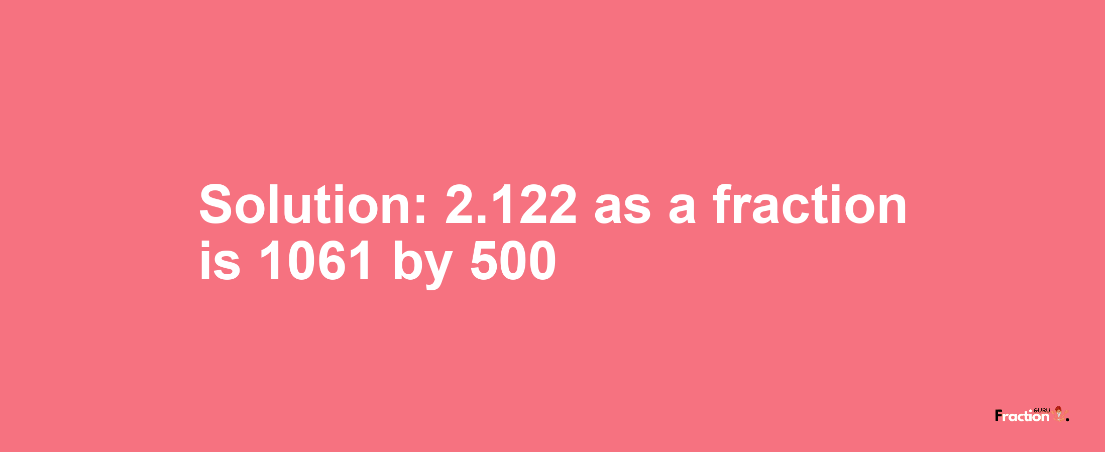 Solution:2.122 as a fraction is 1061/500